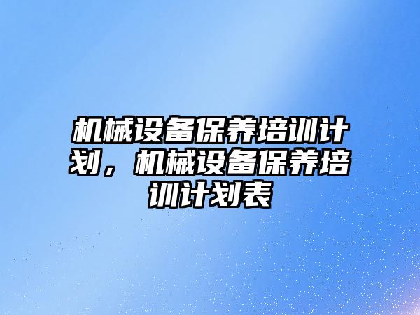 機械設備保養培訓計劃，機械設備保養培訓計劃表