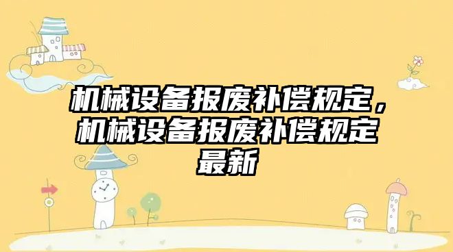 機械設備報廢補償規定，機械設備報廢補償規定最新