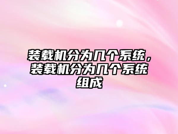 裝載機(jī)分為幾個(gè)系統(tǒng)，裝載機(jī)分為幾個(gè)系統(tǒng)組成