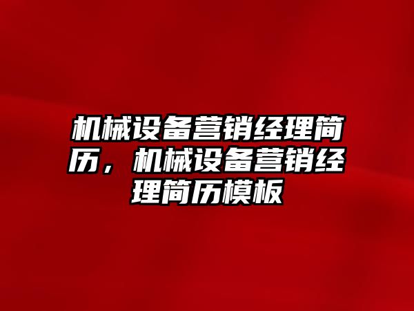 機械設備營銷經理簡歷，機械設備營銷經理簡歷模板