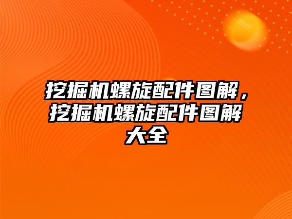 挖掘機螺旋配件圖解，挖掘機螺旋配件圖解大全