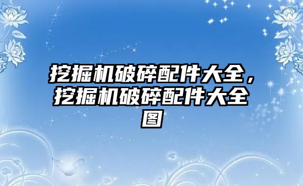 挖掘機破碎配件大全，挖掘機破碎配件大全圖