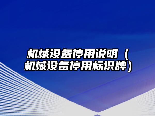 機械設(shè)備停用說明（機械設(shè)備停用標識牌）