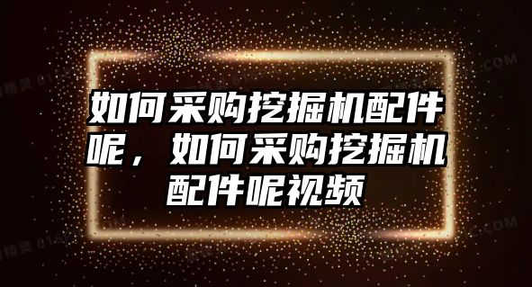 如何采購(gòu)?fù)诰驒C(jī)配件呢，如何采購(gòu)?fù)诰驒C(jī)配件呢視頻