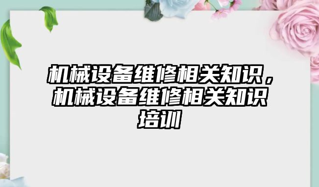 機械設備維修相關知識，機械設備維修相關知識培訓