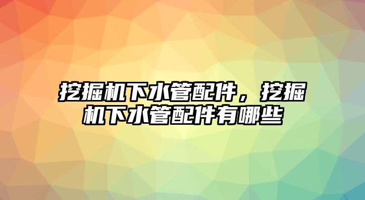 挖掘機下水管配件，挖掘機下水管配件有哪些