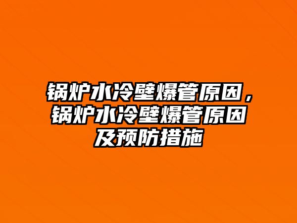 鍋爐水冷壁爆管原因，鍋爐水冷壁爆管原因及預(yù)防措施