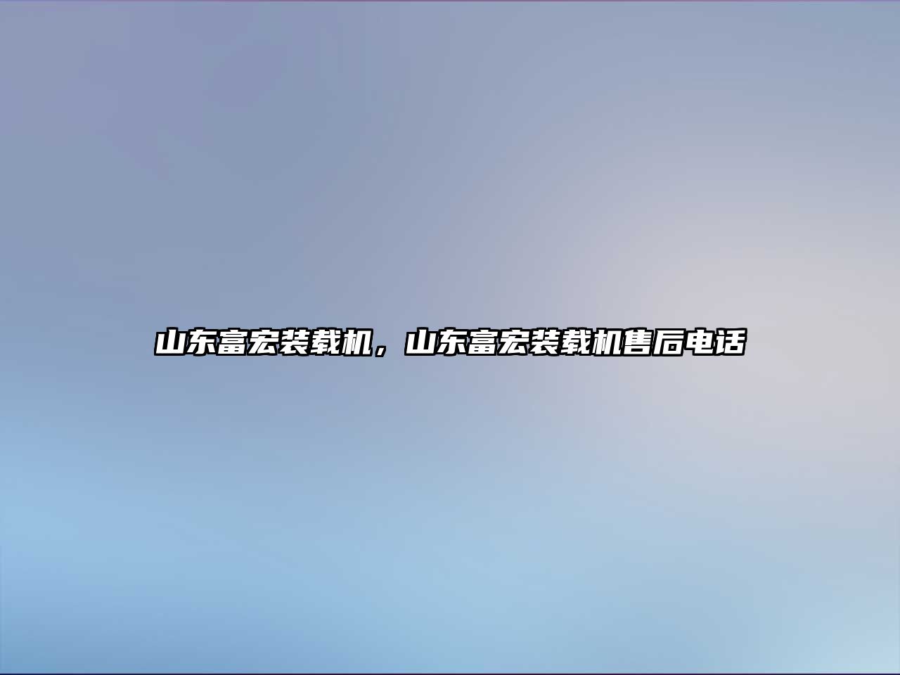 山東富宏裝載機，山東富宏裝載機售后電話