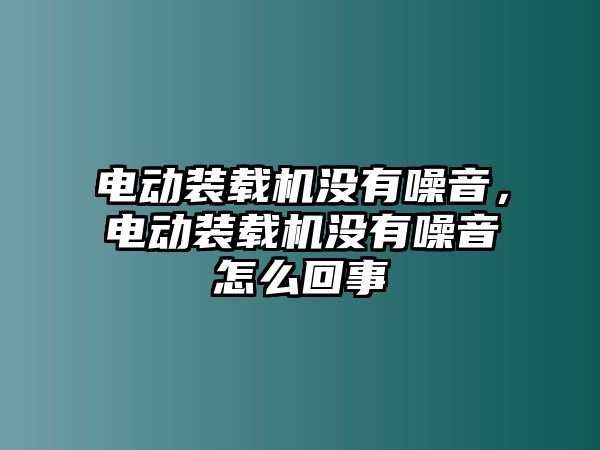 電動裝載機沒有噪音，電動裝載機沒有噪音怎么回事