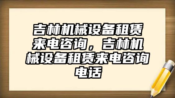 吉林機械設備租賃來電咨詢，吉林機械設備租賃來電咨詢電話