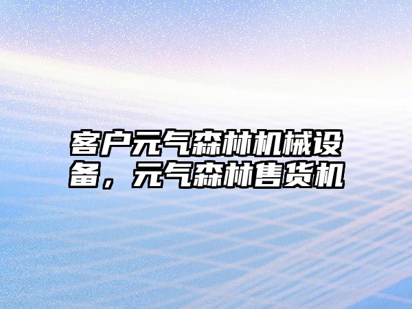 客戶元氣森林機械設(shè)備，元氣森林售貨機