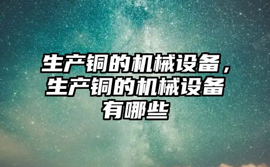 生產銅的機械設備，生產銅的機械設備有哪些