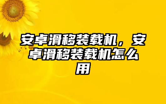 安卓滑移裝載機，安卓滑移裝載機怎么用