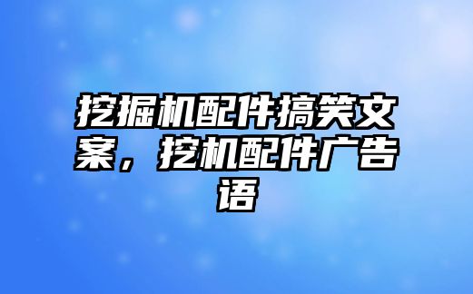 挖掘機(jī)配件搞笑文案，挖機(jī)配件廣告語