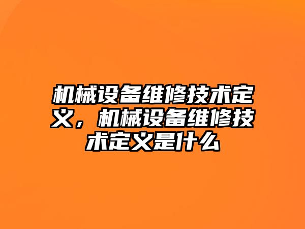 機械設(shè)備維修技術(shù)定義，機械設(shè)備維修技術(shù)定義是什么