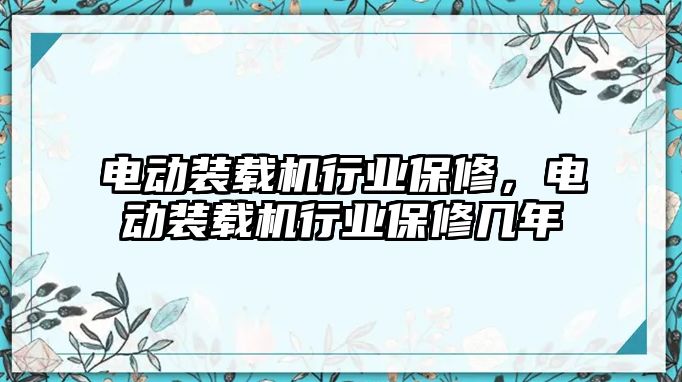 電動裝載機行業保修，電動裝載機行業保修幾年