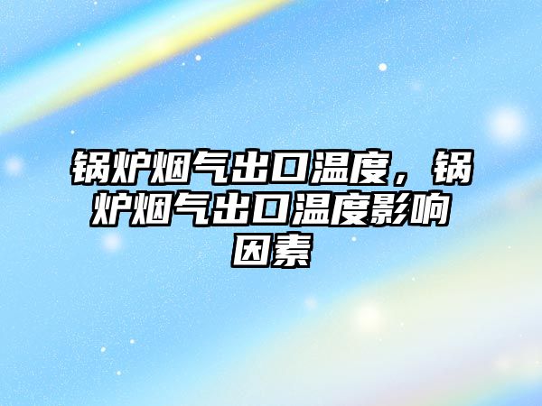 鍋爐煙氣出口溫度，鍋爐煙氣出口溫度影響因素