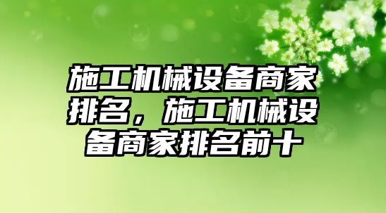 施工機(jī)械設(shè)備商家排名，施工機(jī)械設(shè)備商家排名前十