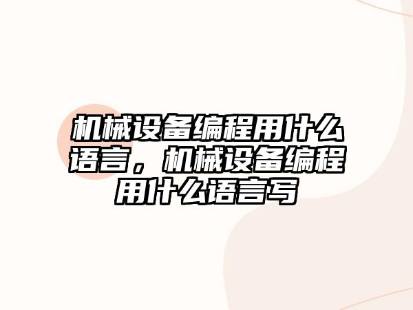 機(jī)械設(shè)備編程用什么語言，機(jī)械設(shè)備編程用什么語言寫