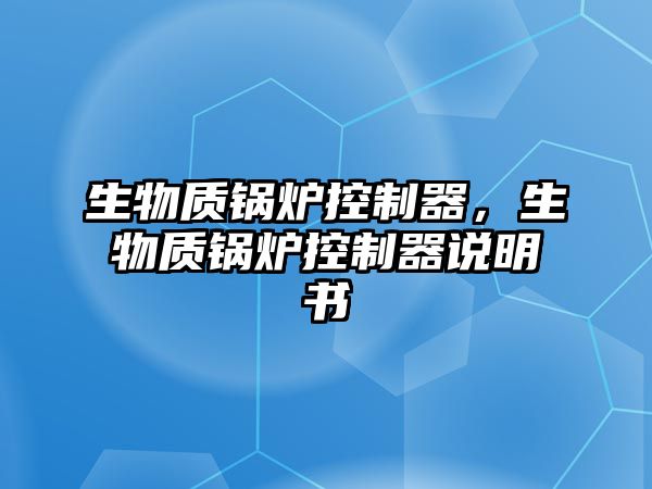 生物質鍋爐控制器，生物質鍋爐控制器說明書