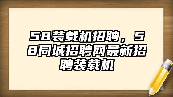 58裝載機招聘，58同城招聘網最新招聘裝載機