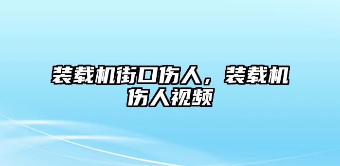 裝載機街口傷人，裝載機傷人視頻