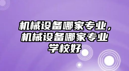 機械設備哪家專業，機械設備哪家專業學校好