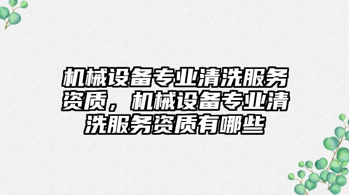 機械設備專業清洗服務資質，機械設備專業清洗服務資質有哪些