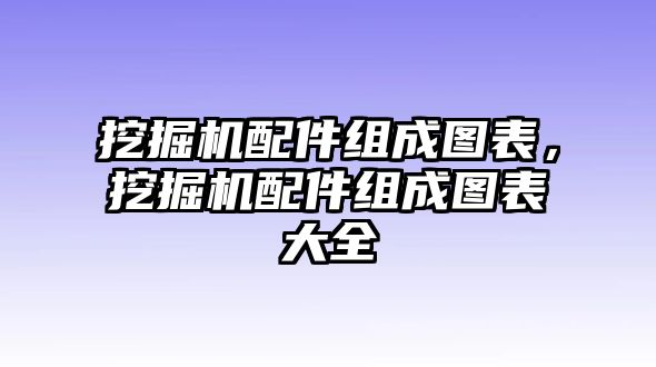 挖掘機配件組成圖表，挖掘機配件組成圖表大全