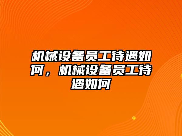 機械設(shè)備員工待遇如何，機械設(shè)備員工待遇如何