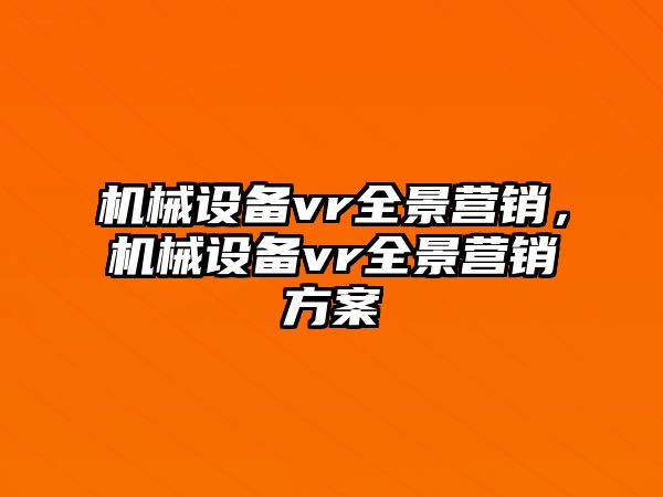 機(jī)械設(shè)備vr全景營(yíng)銷(xiāo)，機(jī)械設(shè)備vr全景營(yíng)銷(xiāo)方案