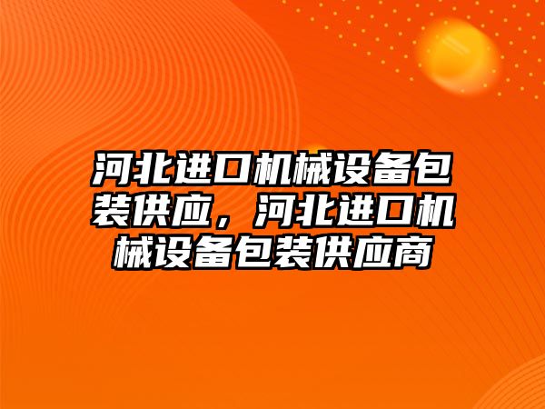 河北進口機械設備包裝供應，河北進口機械設備包裝供應商