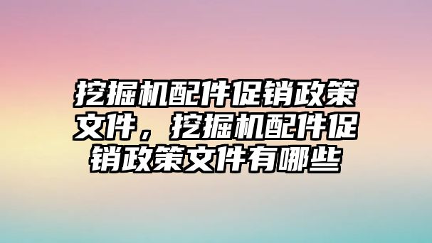 挖掘機(jī)配件促銷政策文件，挖掘機(jī)配件促銷政策文件有哪些