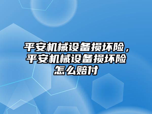 平安機械設備損壞險，平安機械設備損壞險怎么賠付