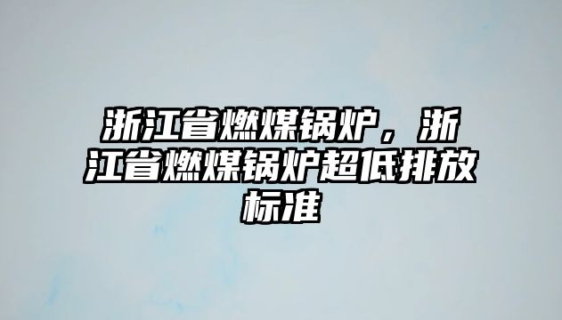 浙江省燃煤鍋爐，浙江省燃煤鍋爐超低排放標準