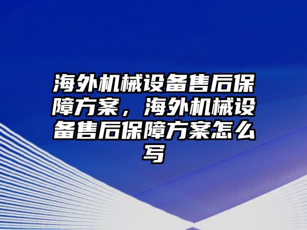 海外機械設備售后保障方案，海外機械設備售后保障方案怎么寫