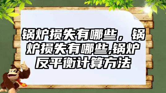 鍋爐損失有哪些，鍋爐損失有哪些,鍋爐反平衡計算方法