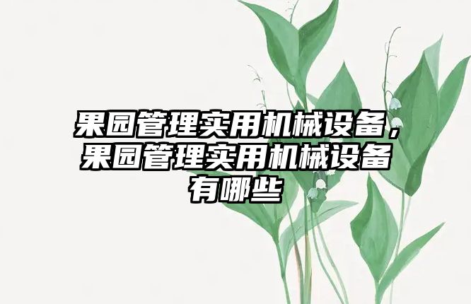 果園管理實用機械設備，果園管理實用機械設備有哪些