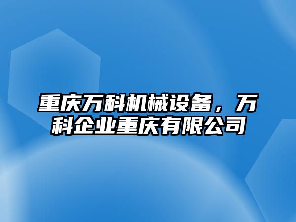 重慶萬科機械設備，萬科企業重慶有限公司