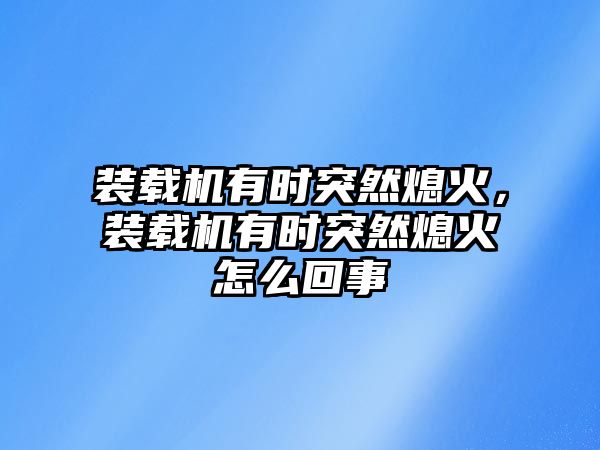 裝載機有時突然熄火，裝載機有時突然熄火怎么回事