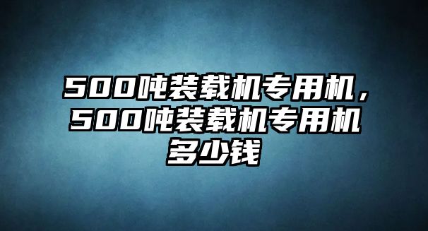 500噸裝載機專用機，500噸裝載機專用機多少錢