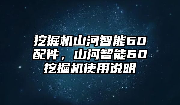 挖掘機山河智能60配件，山河智能60挖掘機使用說明