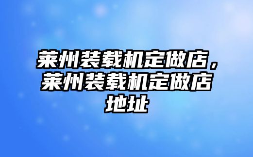 萊州裝載機(jī)定做店，萊州裝載機(jī)定做店地址