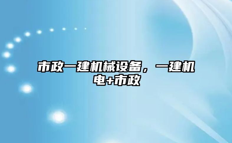 市政一建機械設(shè)備，一建機電+市政