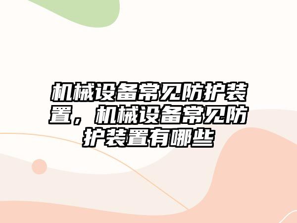 機械設備常見防護裝置，機械設備常見防護裝置有哪些