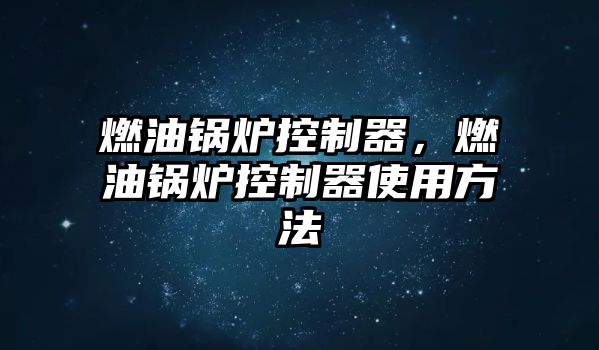 燃油鍋爐控制器，燃油鍋爐控制器使用方法