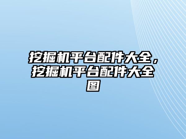 挖掘機平臺配件大全，挖掘機平臺配件大全圖