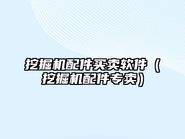 挖掘機配件買賣軟件（挖掘機配件專賣）