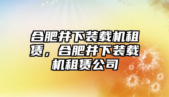 合肥井下裝載機租賃，合肥井下裝載機租賃公司