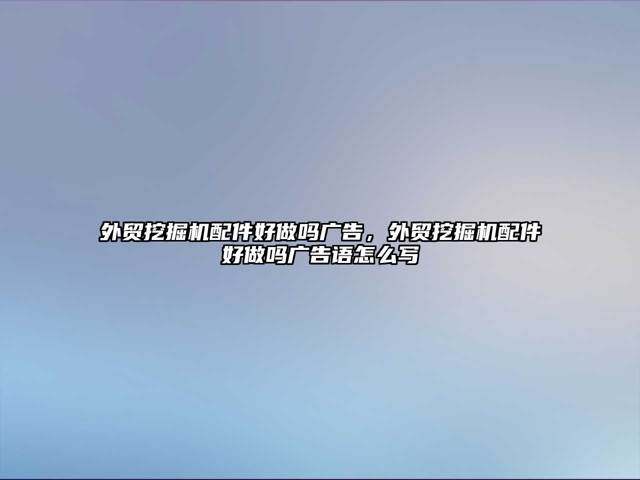 外貿挖掘機配件好做嗎廣告，外貿挖掘機配件好做嗎廣告語怎么寫